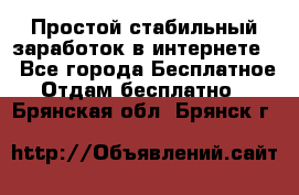 Простой стабильный заработок в интернете. - Все города Бесплатное » Отдам бесплатно   . Брянская обл.,Брянск г.